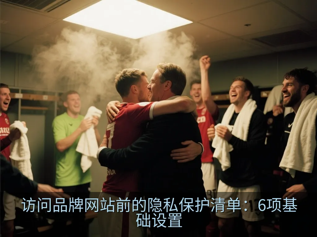 访问品牌网站前的隐私保护清单：6项基础设置
